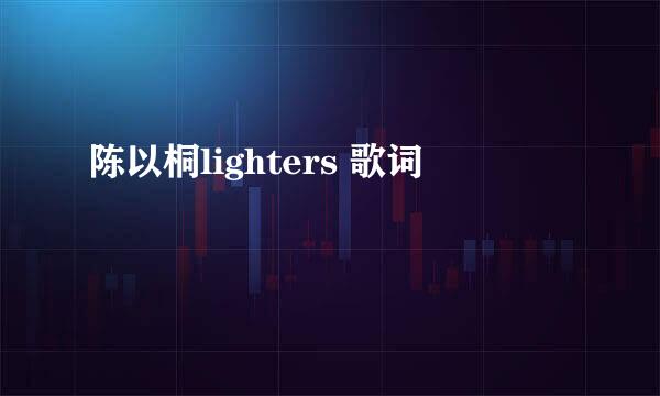 陈以桐lighters 歌词