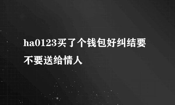 ha0123买了个钱包好纠结要不要送给情人