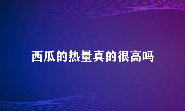 西瓜的热量真的很高吗