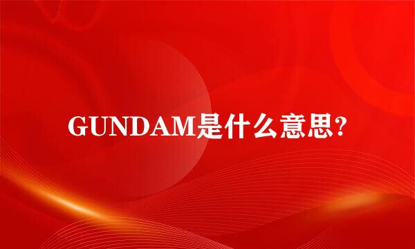 GUNDAM是什么意思?