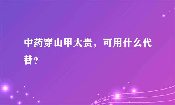 中药穿山甲太贵，可用什么代替？