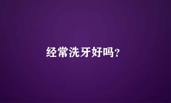 经常洗牙好吗？