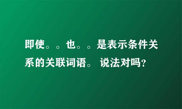 即使。。也。。是表示条件关系的关联词语。 说法对吗？