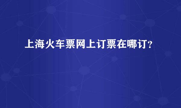 上海火车票网上订票在哪订？