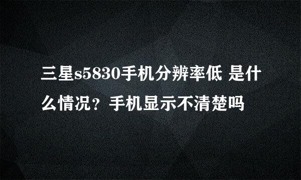 三星s5830手机分辨率低 是什么情况？手机显示不清楚吗