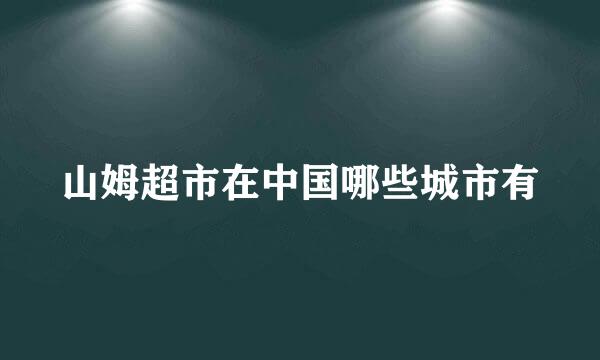 山姆超市在中国哪些城市有