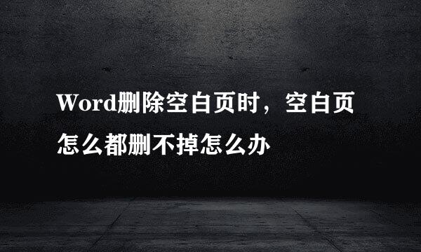 Word删除空白页时，空白页怎么都删不掉怎么办