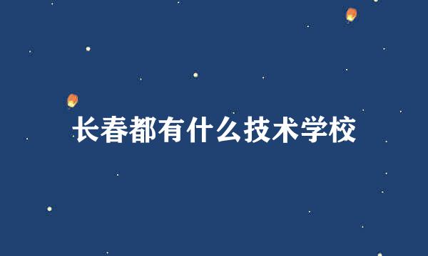 长春都有什么技术学校