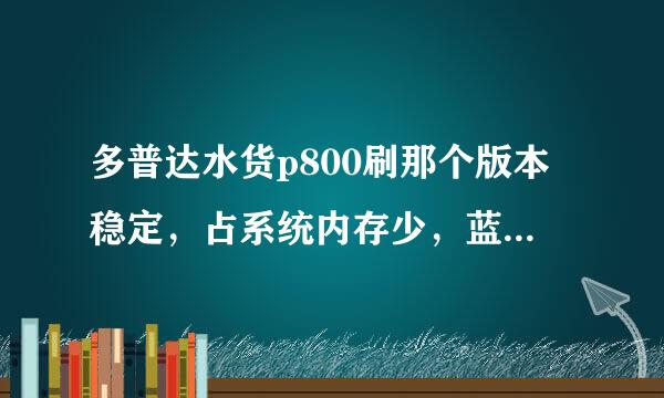 多普达水货p800刷那个版本稳定，占系统内存少，蓝牙WiFI可用