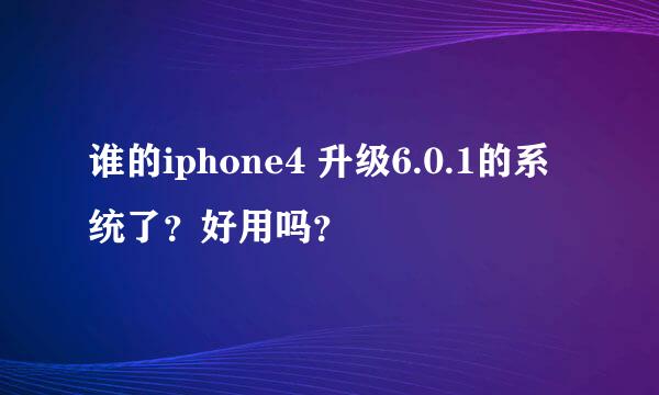 谁的iphone4 升级6.0.1的系统了？好用吗？