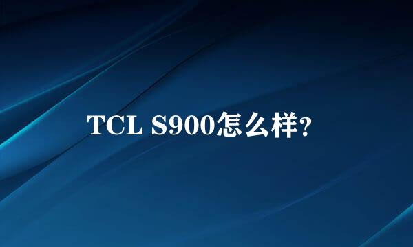 TCL S900怎么样？