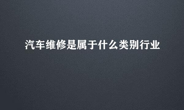 汽车维修是属于什么类别行业