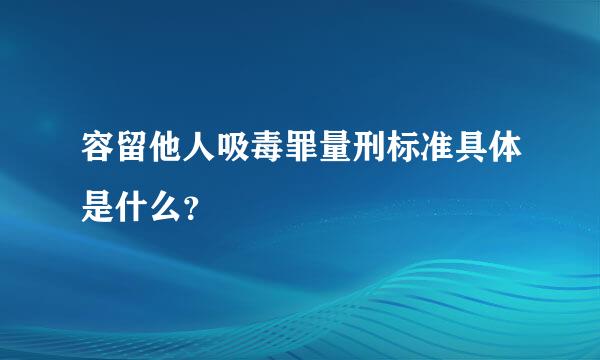 容留他人吸毒罪量刑标准具体是什么？