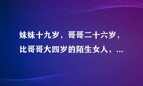 妹妹十九岁，哥哥二十六岁，比哥哥大四岁的陌生女人，妹妹应该叫阿姨，对么？