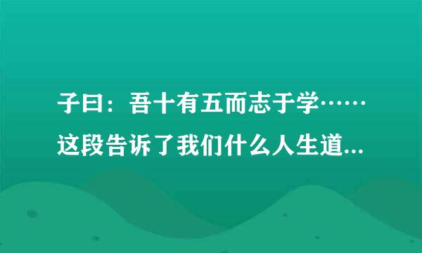 子曰：吾十有五而志于学……这段告诉了我们什么人生道理?说的哲学一些,