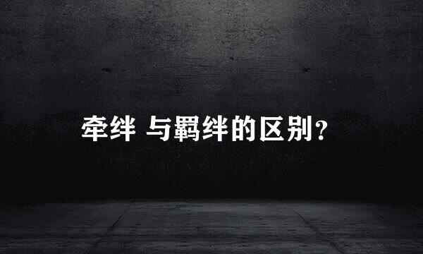 牵绊 与羁绊的区别？