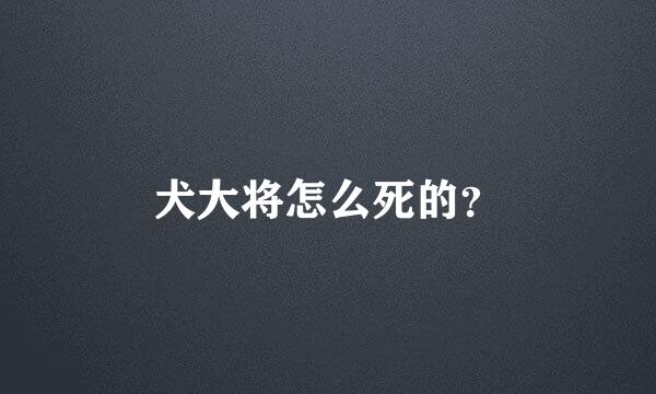 犬大将怎么死的？