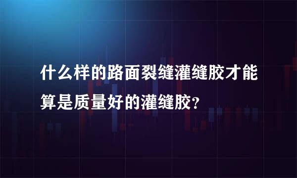 什么样的路面裂缝灌缝胶才能算是质量好的灌缝胶？