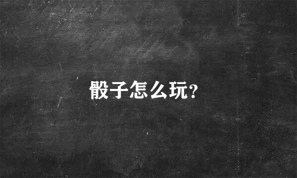 骰子怎么玩？