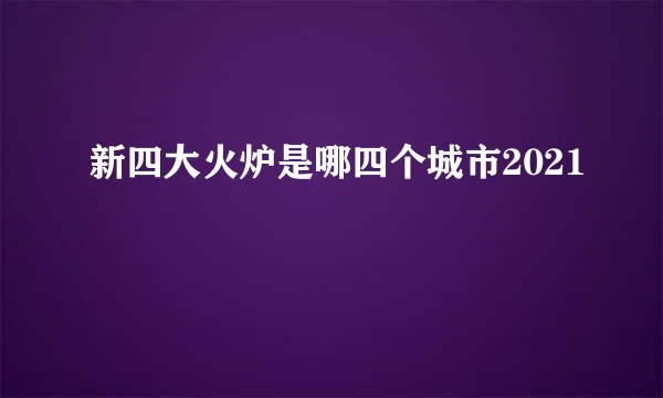 新四大火炉是哪四个城市2021