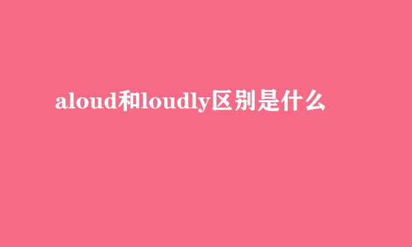 aloud和loudly区别是什么