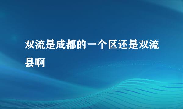 双流是成都的一个区还是双流县啊