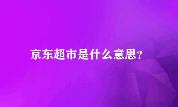 京东超市是什么意思？