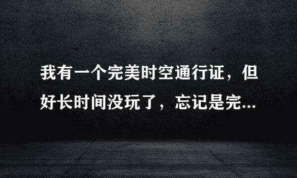 我有一个完美时空通行证，但好长时间没玩了，忘记是完美时空旗下的哪个游戏哪个区了，怎么办？