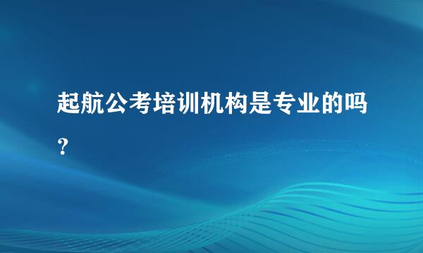 起航公考培训机构是专业的吗？