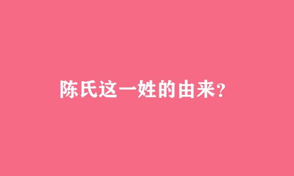 陈氏这一姓的由来？