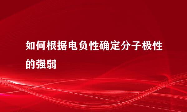 如何根据电负性确定分子极性的强弱