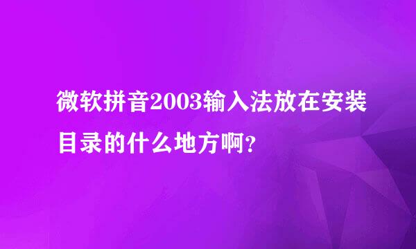 微软拼音2003输入法放在安装目录的什么地方啊？