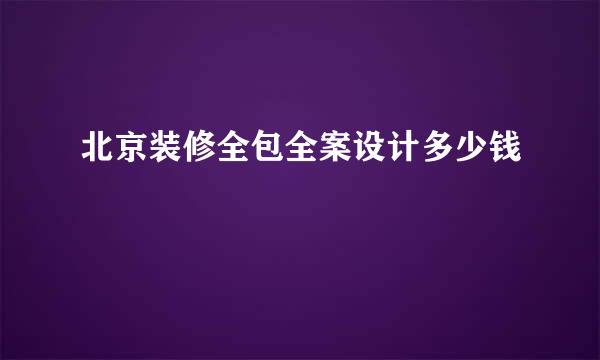 北京装修全包全案设计多少钱