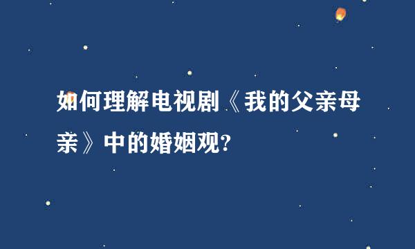 如何理解电视剧《我的父亲母亲》中的婚姻观?