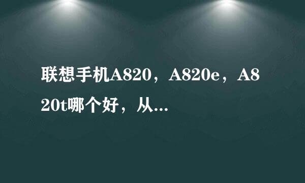 联想手机A820，A820e，A820t哪个好，从手机的各个方面来比较