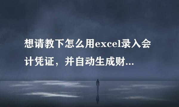 想请教下怎么用excel录入会计凭证，并自动生成财务报表，非常感谢