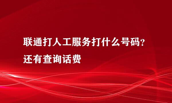 联通打人工服务打什么号码？还有查询话费