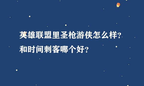 英雄联盟里圣枪游侠怎么样？和时间刺客哪个好？