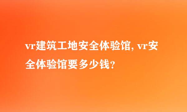 vr建筑工地安全体验馆, vr安全体验馆要多少钱？