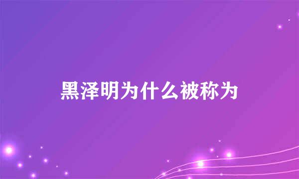 黑泽明为什么被称为