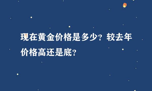 现在黄金价格是多少？较去年价格高还是底？