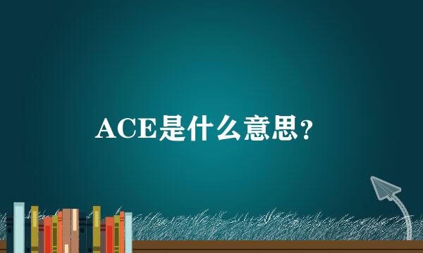 ACE是什么意思？