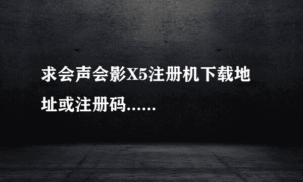 求会声会影X5注册机下载地址或注册码......