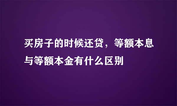 买房子的时候还贷，等额本息与等额本金有什么区别