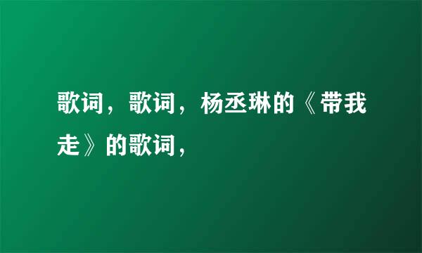 歌词，歌词，杨丞琳的《带我走》的歌词，