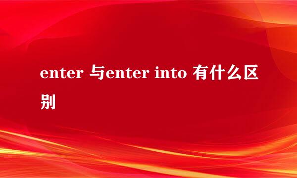 enter 与enter into 有什么区别