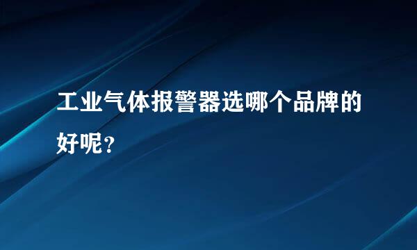 工业气体报警器选哪个品牌的好呢？