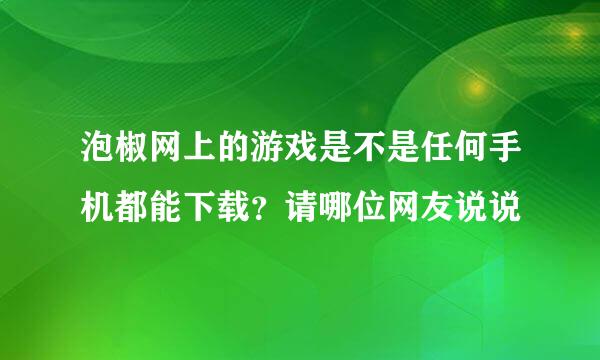 泡椒网上的游戏是不是任何手机都能下载？请哪位网友说说