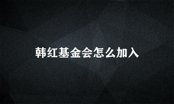 韩红基金会怎么加入