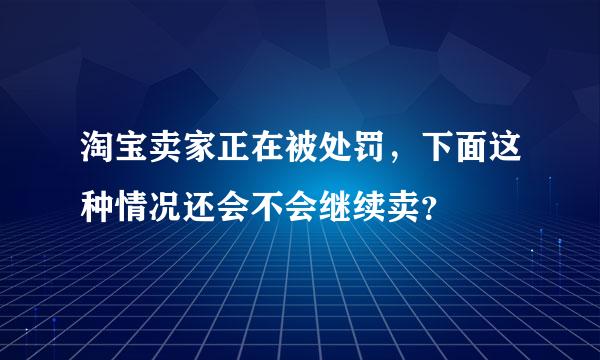 淘宝卖家正在被处罚，下面这种情况还会不会继续卖？